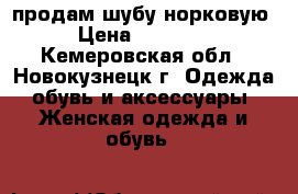 продам шубу норковую › Цена ­ 20 000 - Кемеровская обл., Новокузнецк г. Одежда, обувь и аксессуары » Женская одежда и обувь   